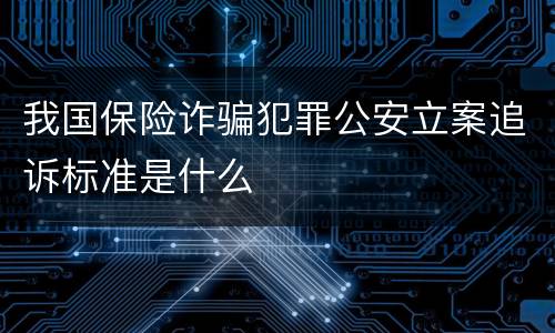 我国保险诈骗犯罪公安立案追诉标准是什么