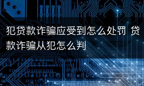 犯贷款诈骗应受到怎么处罚 贷款诈骗从犯怎么判