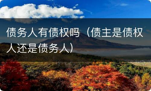 债务人有债权吗（债主是债权人还是债务人）
