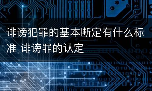 诽谤犯罪的基本断定有什么标准 诽谤罪的认定