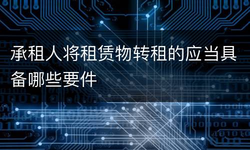 承租人将租赁物转租的应当具备哪些要件