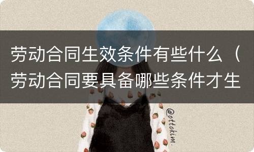 劳动合同生效条件有些什么（劳动合同要具备哪些条件才生效?）