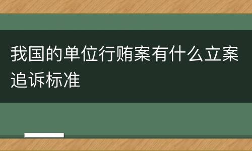 我国的单位行贿案有什么立案追诉标准