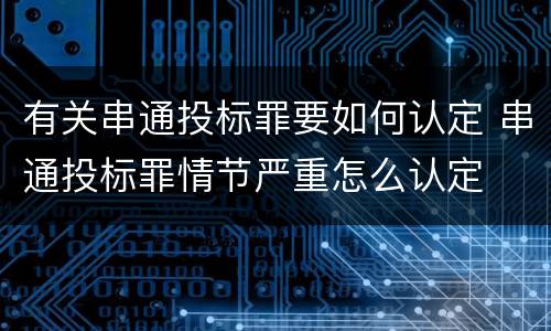有关串通投标罪要如何认定 串通投标罪情节严重怎么认定