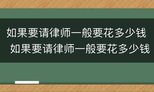 如果要请律师一般要花多少钱 如果要请律师一般要花多少钱费用
