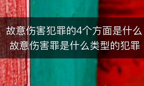 故意伤害犯罪的4个方面是什么 故意伤害罪是什么类型的犯罪