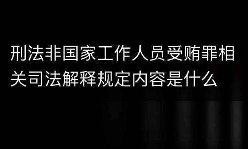 刑法非国家工作人员受贿罪相关司法解释规定内容是什么