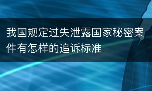 我国规定过失泄露国家秘密案件有怎样的追诉标准