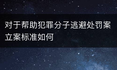 对于帮助犯罪分子逃避处罚案立案标准如何