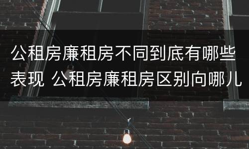 公租房廉租房不同到底有哪些表现 公租房廉租房区别向哪儿申请