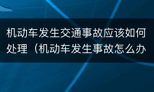 机动车发生交通事故应该如何处理（机动车发生事故怎么办）