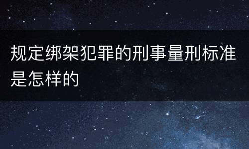 规定绑架犯罪的刑事量刑标准是怎样的