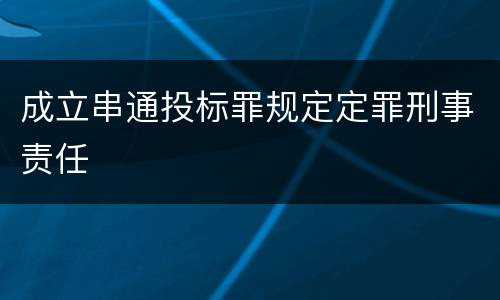成立串通投标罪规定定罪刑事责任
