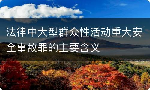 法律中大型群众性活动重大安全事故罪的主要含义