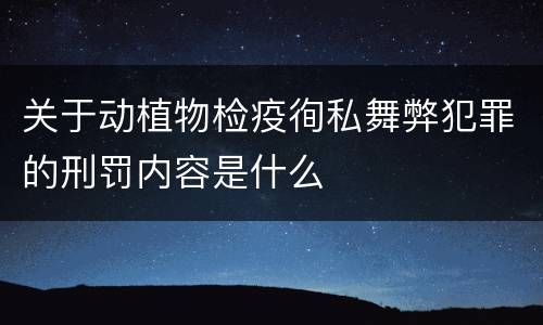 关于动植物检疫徇私舞弊犯罪的刑罚内容是什么