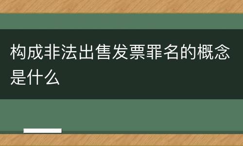 构成非法出售发票罪名的概念是什么