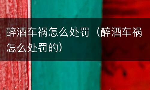 醉酒车祸怎么处罚（醉酒车祸怎么处罚的）