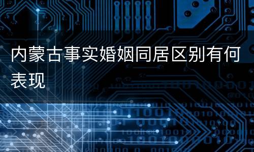 内蒙古事实婚姻同居区别有何表现