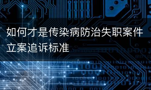 如何才是传染病防治失职案件立案追诉标准