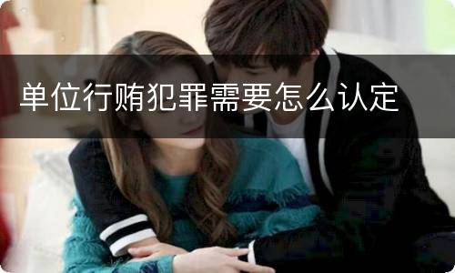 单位行贿犯罪需要怎么认定