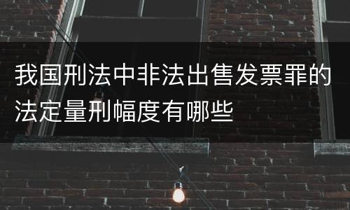 我国刑法中非法出售发票罪的法定量刑幅度有哪些