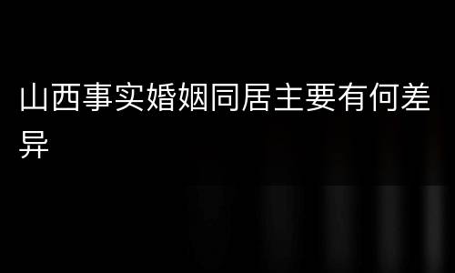 山西事实婚姻同居主要有何差异