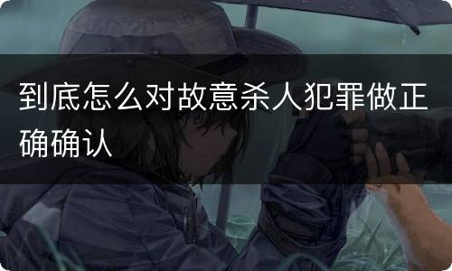 到底怎么对故意杀人犯罪做正确确认