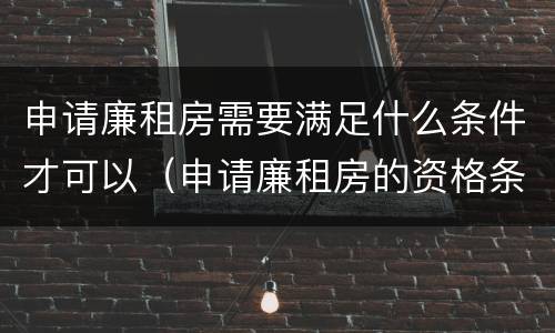 申请廉租房需要满足什么条件才可以（申请廉租房的资格条件）