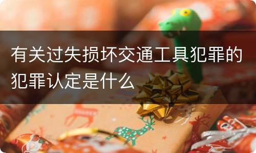 有关过失损坏交通工具犯罪的犯罪认定是什么