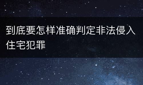 到底要怎样准确判定非法侵入住宅犯罪