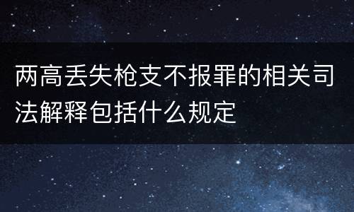 两高丢失枪支不报罪的相关司法解释包括什么规定