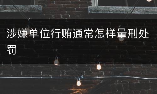 涉嫌单位行贿通常怎样量刑处罚