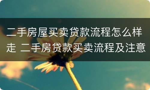 二手房屋买卖贷款流程怎么样走 二手房贷款买卖流程及注意事项