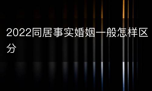 2022同居事实婚姻一般怎样区分