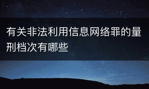 有关非法利用信息网络罪的量刑档次有哪些