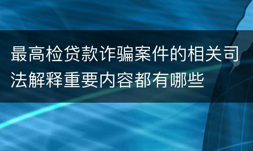 最高检贷款诈骗案件的相关司法解释重要内容都有哪些