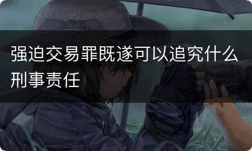 强迫交易罪既遂可以追究什么刑事责任