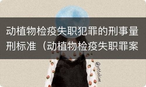 动植物检疫失职犯罪的刑事量刑标准（动植物检疫失职罪案例）