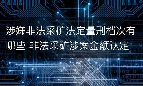 涉嫌非法采矿法定量刑档次有哪些 非法采矿涉案金额认定
