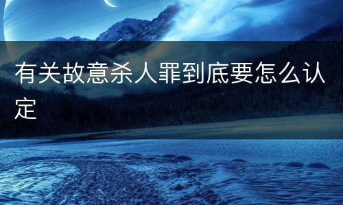 有关故意杀人罪到底要怎么认定