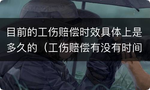 目前的工伤赔偿时效具体上是多久的（工伤赔偿有没有时间规定）