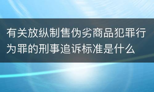 有关放纵制售伪劣商品犯罪行为罪的刑事追诉标准是什么