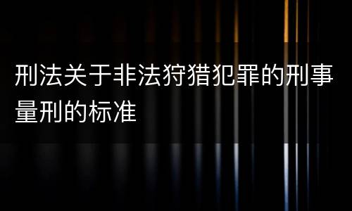 刑法关于非法狩猎犯罪的刑事量刑的标准