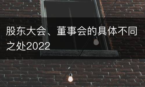 股东大会、董事会的具体不同之处2022