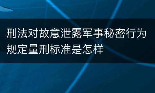 刑法对故意泄露军事秘密行为规定量刑标准是怎样