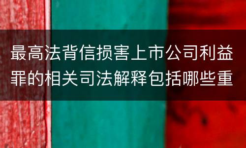 最高法背信损害上市公司利益罪的相关司法解释包括哪些重要规定