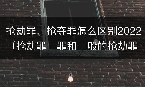 抢劫罪、抢夺罪怎么区别2022（抢劫罪一罪和一般的抢劫罪）