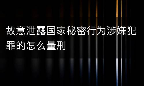 故意泄露国家秘密行为涉嫌犯罪的怎么量刑