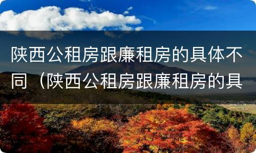 陕西公租房跟廉租房的具体不同（陕西公租房跟廉租房的具体不同点）