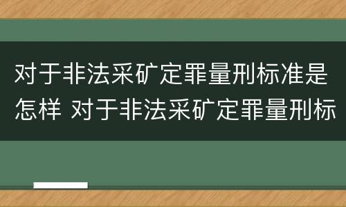 对于非法采矿定罪量刑标准是怎样 对于非法采矿定罪量刑标准是怎样定的